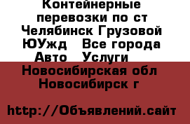 Контейнерные перевозки по ст.Челябинск-Грузовой ЮУжд - Все города Авто » Услуги   . Новосибирская обл.,Новосибирск г.